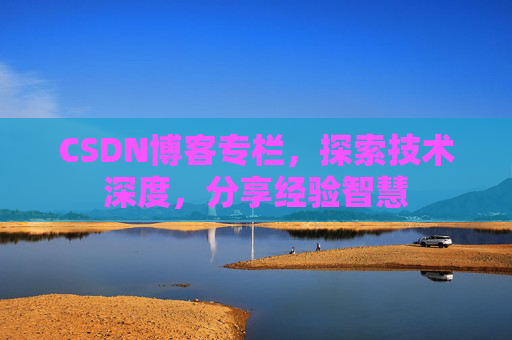 CSDN博客专栏，探索技术深度，分享经验智慧