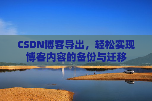 CSDN博客导出，轻松实现博客内容的备份与迁移