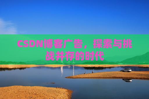 CSDN博客广告，探索与挑战并存的时代