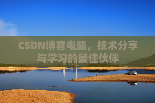 CSDN博客电脑，技术分享与学习的最佳伙伴